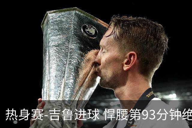 热身赛-吉鲁进球 悍腰第93分钟绝杀 法国2-1险胜